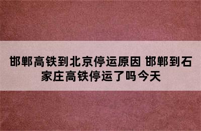 邯郸高铁到北京停运原因 邯郸到石家庄高铁停运了吗今天